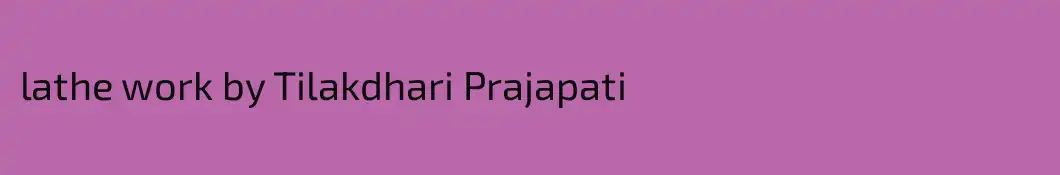 lathe work by Tilakdhari Prajapati